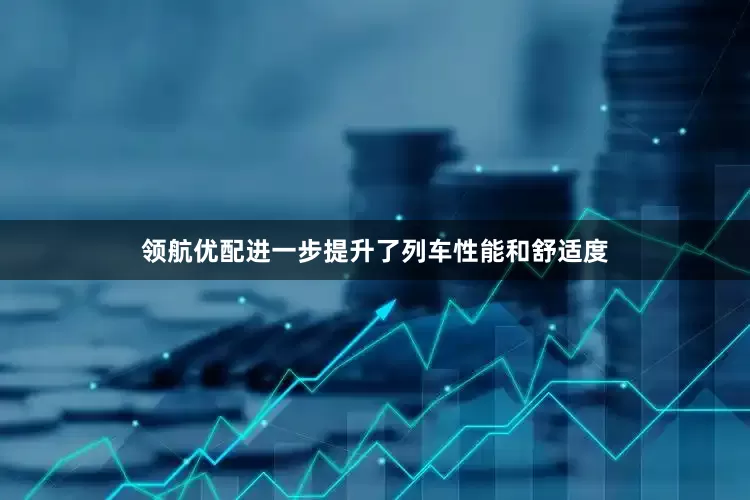 领航优配进一步提升了列车性能和舒适度