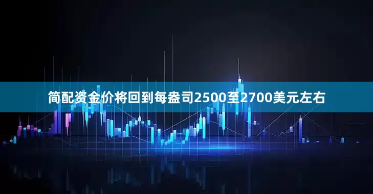 简配资金价将回到每盎司2500至2700美元左右