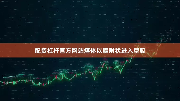 配资杠杆官方网站熔体以喷射状进入型腔