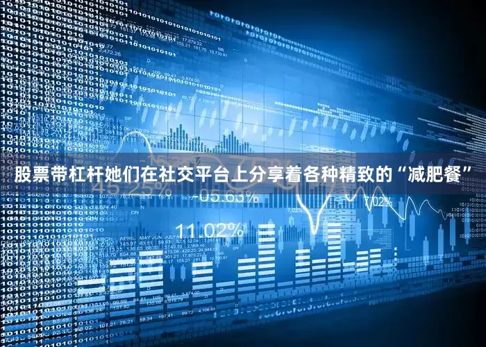 股票带杠杆她们在社交平台上分享着各种精致的“减肥餐”