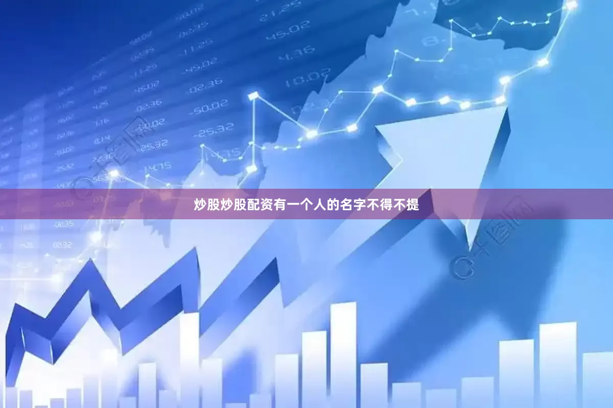 炒股炒股配资有一个人的名字不得不提
