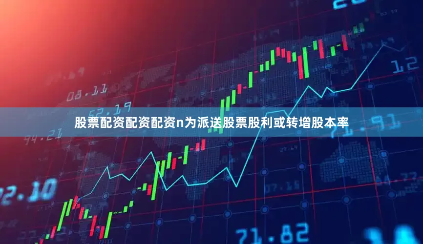 股票配资配资配资n为派送股票股利或转增股本率