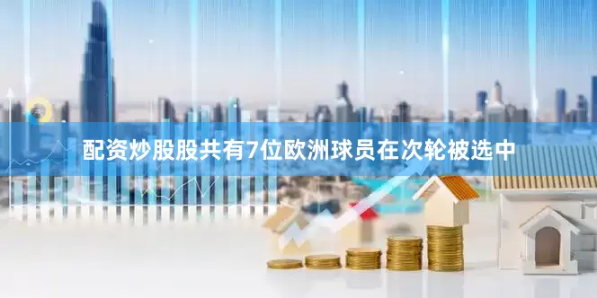 配资炒股股共有7位欧洲球员在次轮被选中