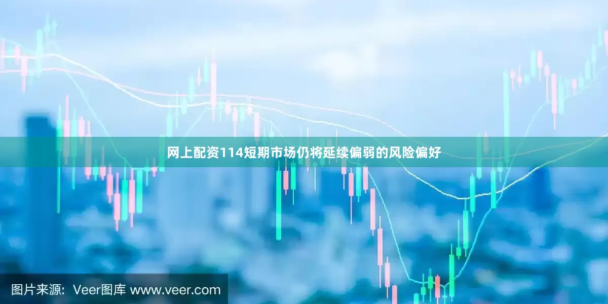 网上配资114短期市场仍将延续偏弱的风险偏好