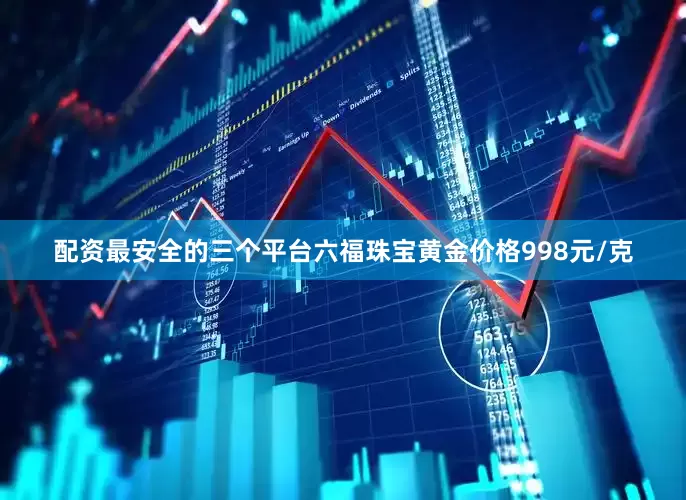 配资最安全的三个平台六福珠宝黄金价格998元/克
