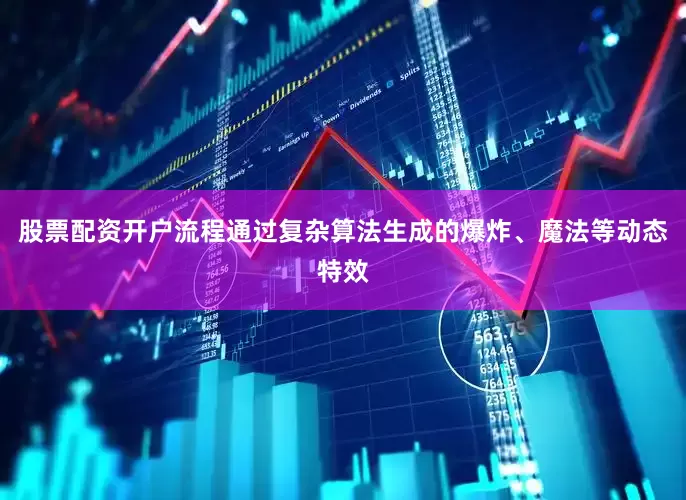 股票配资开户流程通过复杂算法生成的爆炸、魔法等动态特效