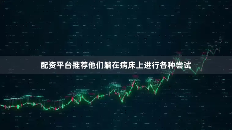 配资平台推荐他们躺在病床上进行各种尝试