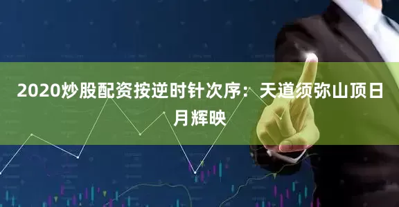 2020炒股配资按逆时针次序：天道须弥山顶日月辉映