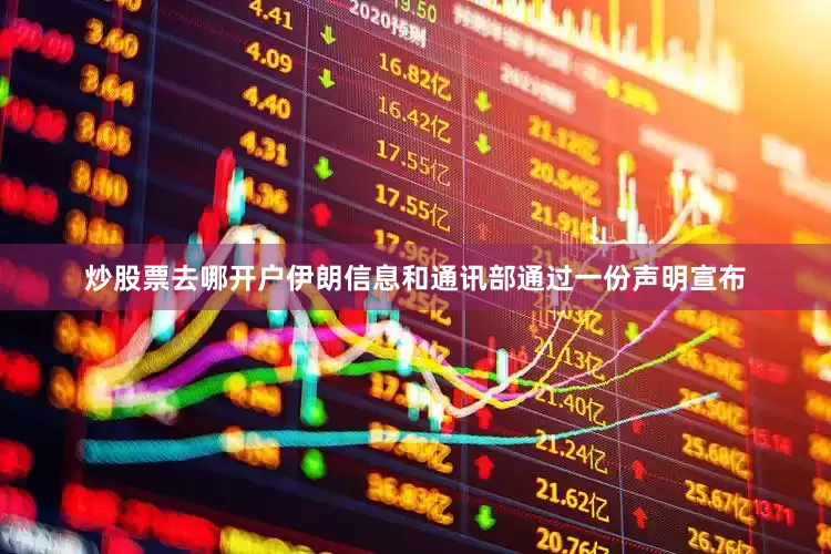 炒股票去哪开户伊朗信息和通讯部通过一份声明宣布
