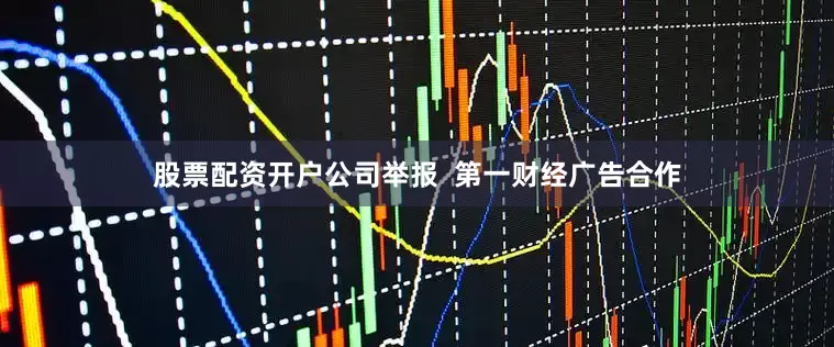 股票配资开户公司举报  第一财经广告合作
