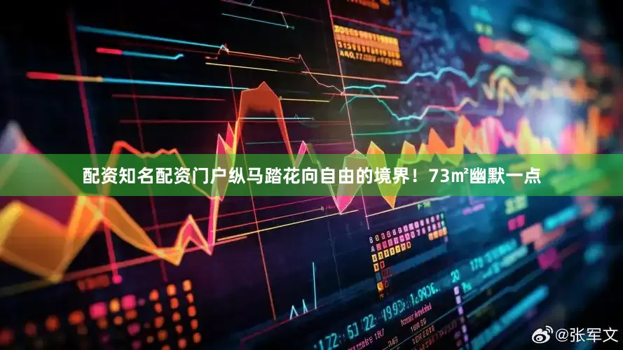 配资知名配资门户纵马踏花向自由的境界！73㎡幽默一点