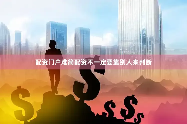 配资门户难简配资不一定要靠别人来判断