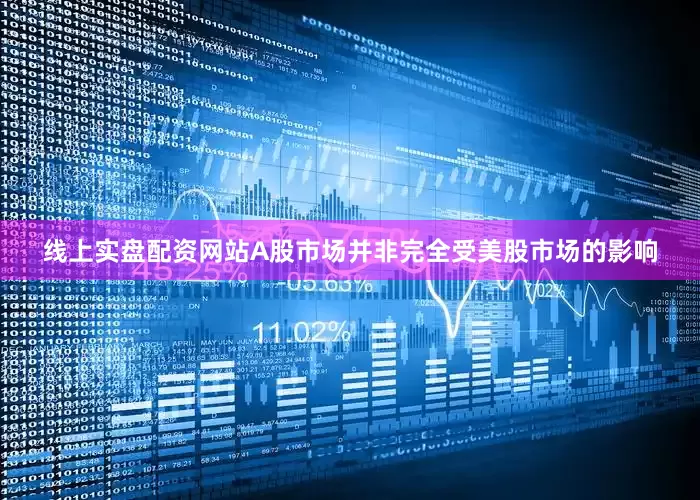 线上实盘配资网站A股市场并非完全受美股市场的影响