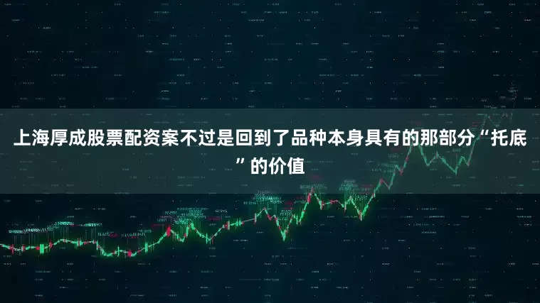 上海厚成股票配资案不过是回到了品种本身具有的那部分“托底”的价值