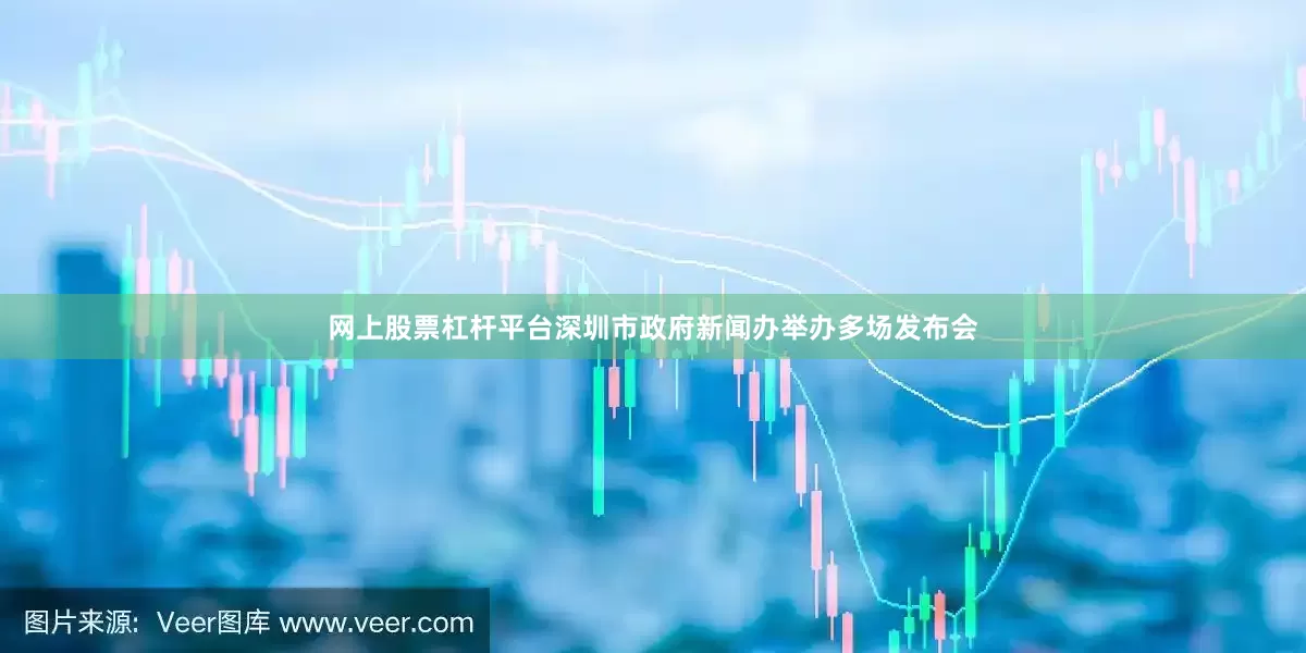网上股票杠杆平台深圳市政府新闻办举办多场发布会