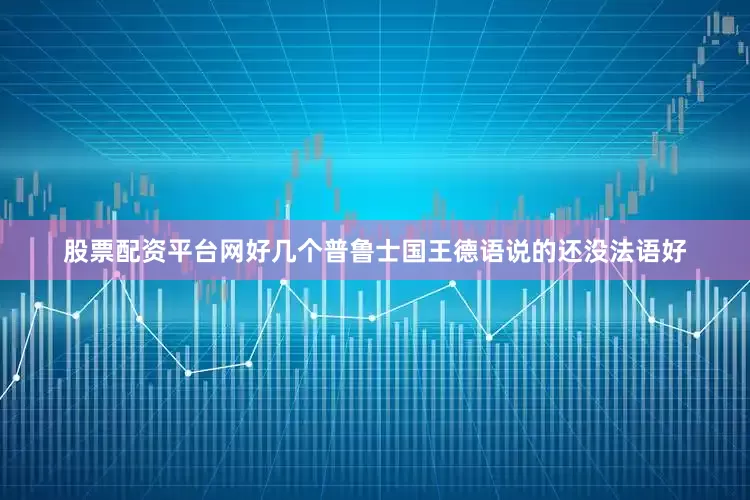 股票配资平台网好几个普鲁士国王德语说的还没法语好