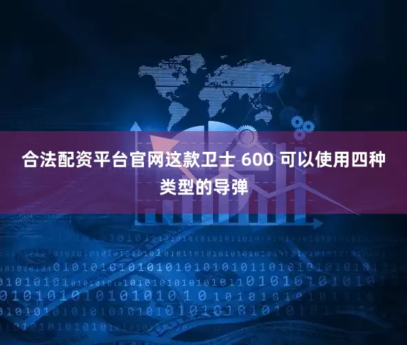 合法配资平台官网这款卫士 600 可以使用四种类型的导弹