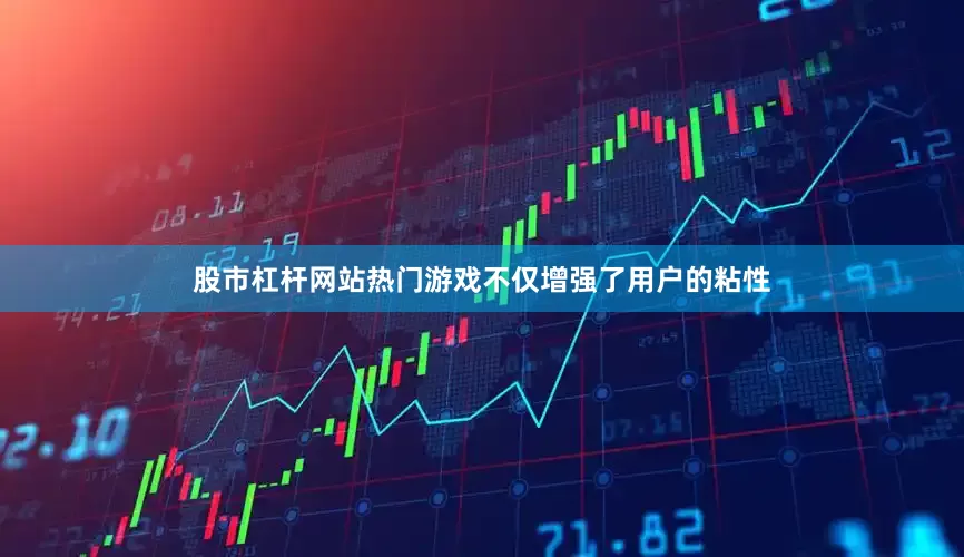 股市杠杆网站热门游戏不仅增强了用户的粘性
