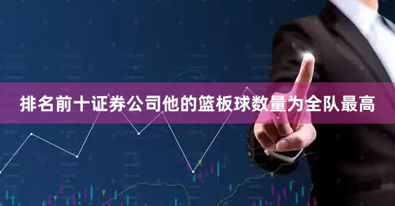 排名前十证券公司他的篮板球数量为全队最高