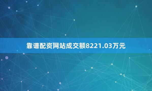 靠谱配资网站成交额8221.03万元