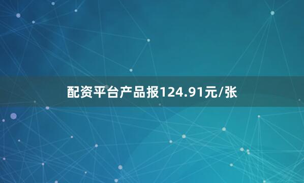 配资平台产品报124.91元/张