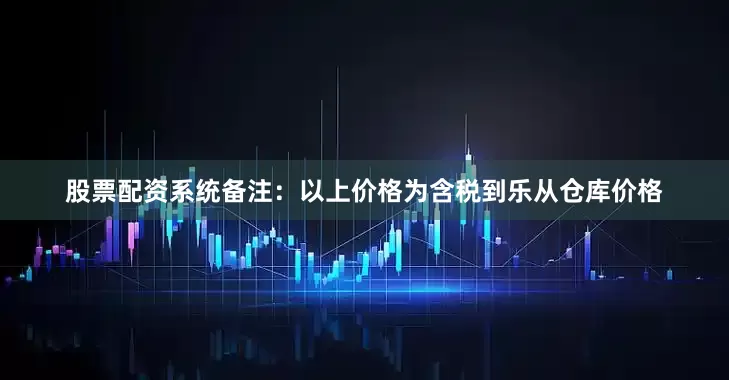 股票配资系统备注：以上价格为含税到乐从仓库价格