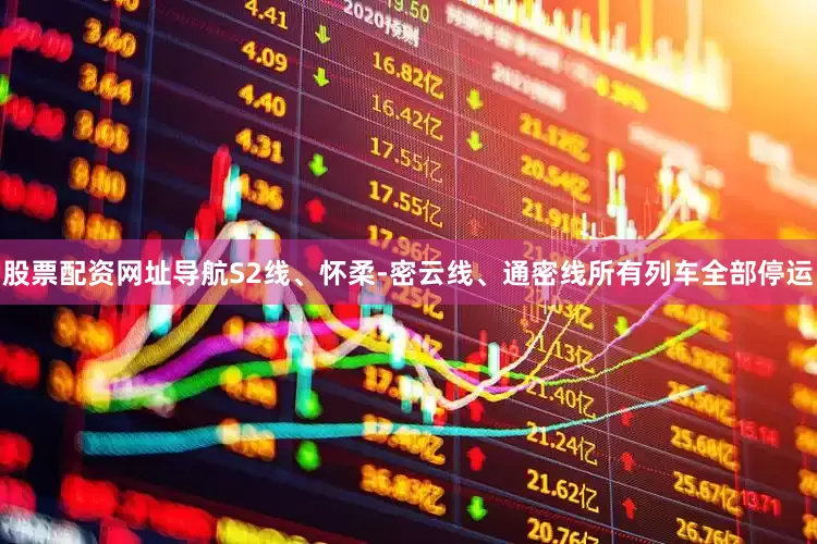 股票配资网址导航S2线、怀柔-密云线、通密线所有列车全部停运