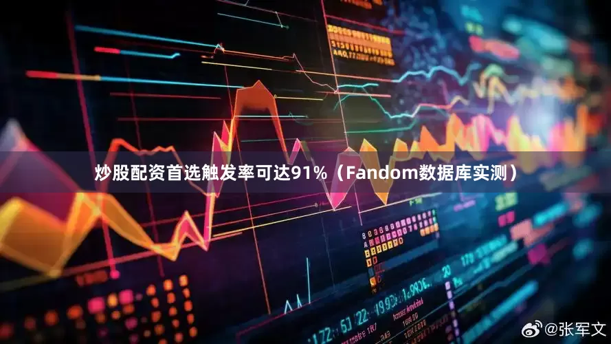 炒股配资首选触发率可达91%（Fandom数据库实测）
