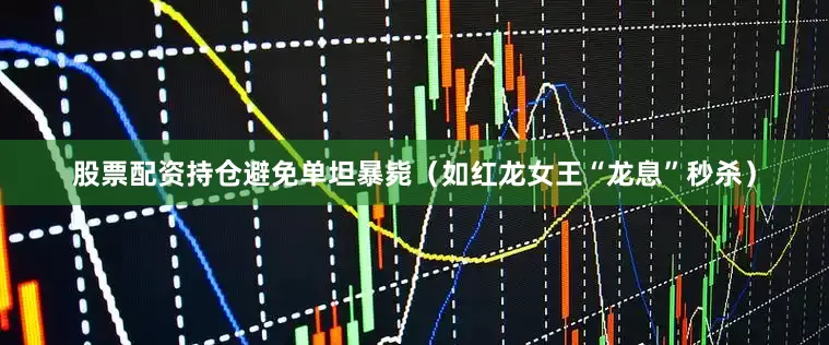 股票配资持仓避免单坦暴毙（如红龙女王“龙息”秒杀）