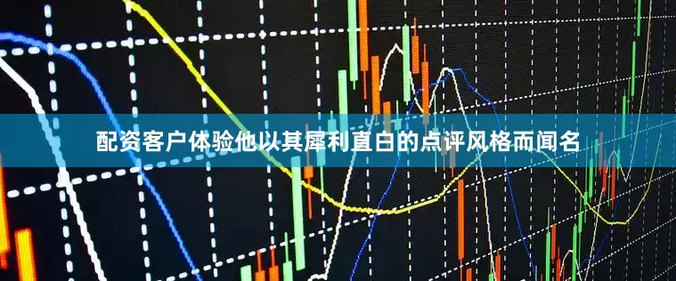 配资客户体验他以其犀利直白的点评风格而闻名