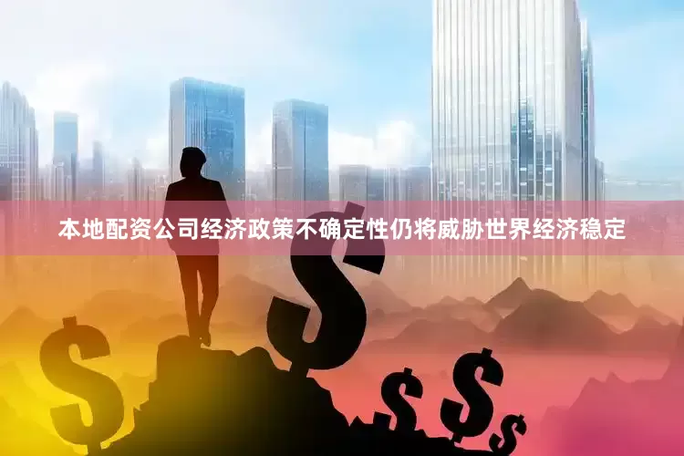 本地配资公司经济政策不确定性仍将威胁世界经济稳定