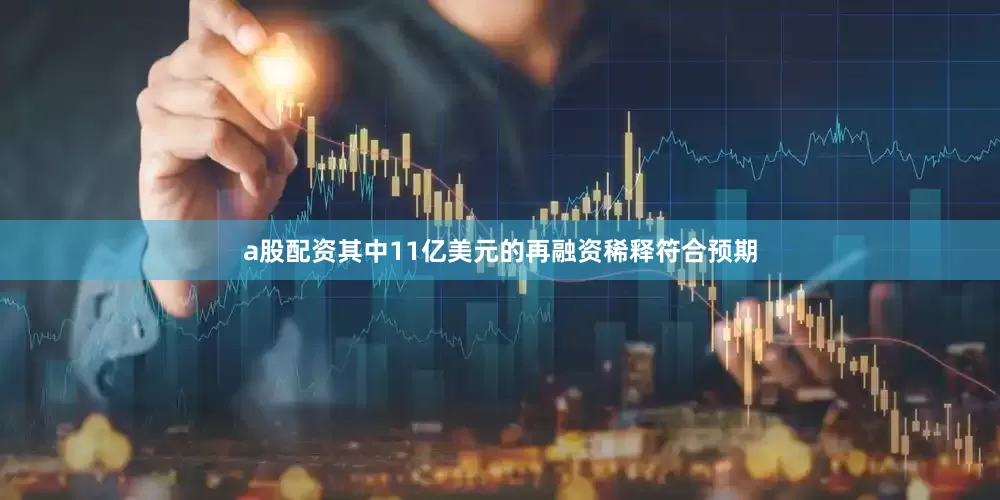 a股配资其中11亿美元的再融资稀释符合预期