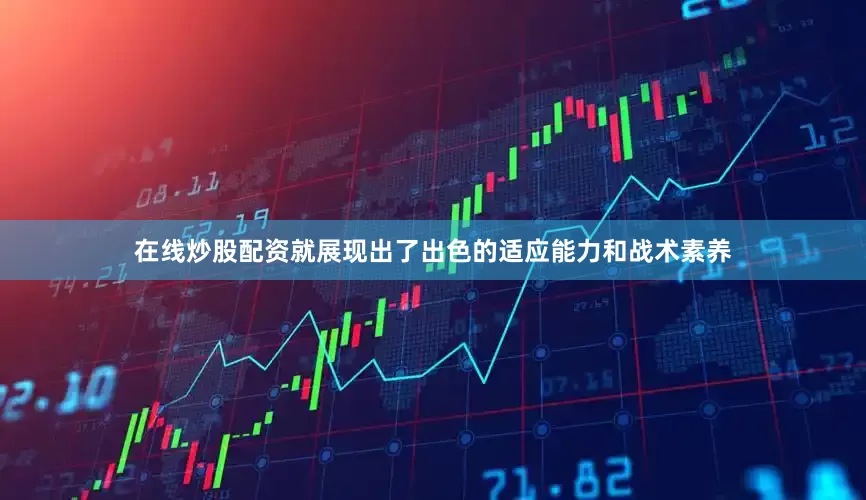 在线炒股配资就展现出了出色的适应能力和战术素养
