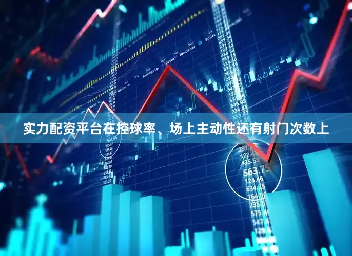 实力配资平台在控球率、场上主动性还有射门次数上
