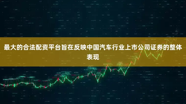 最大的合法配资平台旨在反映中国汽车行业上市公司证券的整体表现