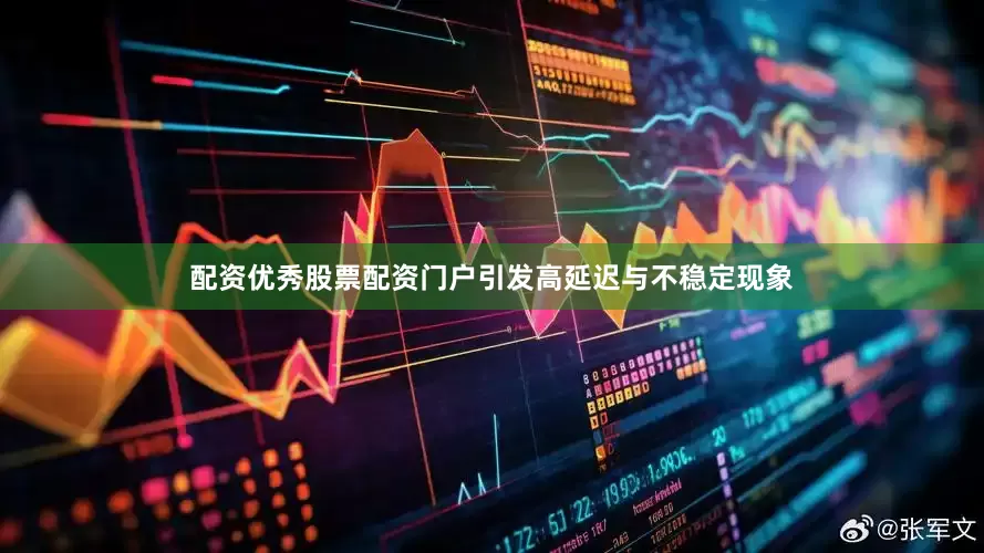配资优秀股票配资门户引发高延迟与不稳定现象
