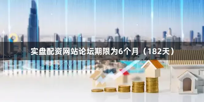 实盘配资网站论坛期限为6个月（182天）