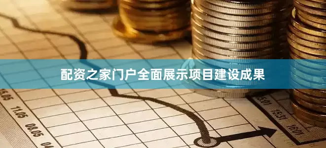 配资之家门户全面展示项目建设成果
