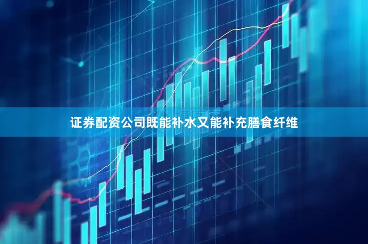 证券配资公司既能补水又能补充膳食纤维
