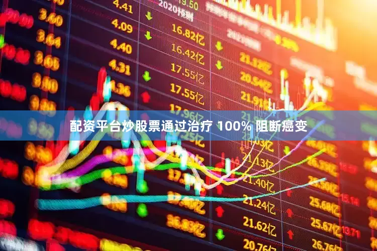 配资平台炒股票通过治疗 100% 阻断癌变
