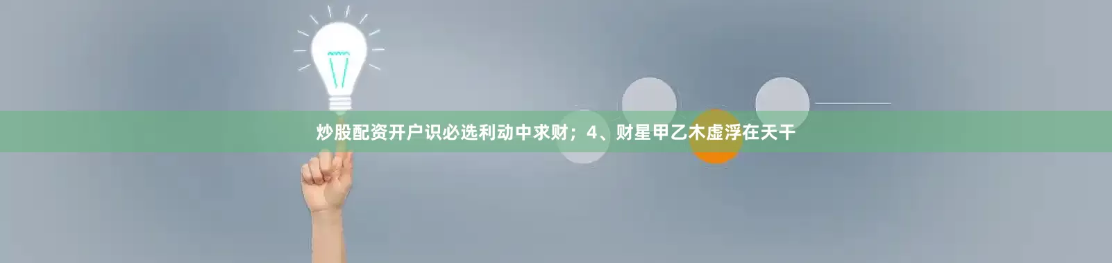 炒股配资开户识必选利动中求财；4、财星甲乙木虚浮在天干