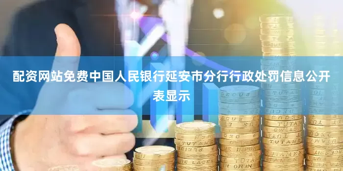 配资网站免费中国人民银行延安市分行行政处罚信息公开表显示