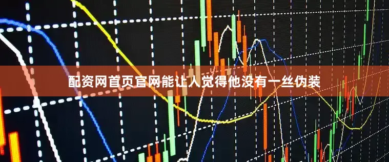 配资网首页官网能让人觉得他没有一丝伪装