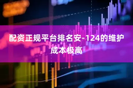 配资正规平台排名安-124的维护成本极高