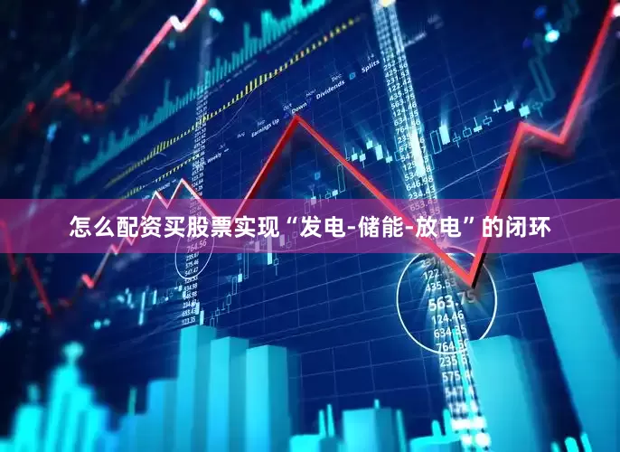 怎么配资买股票实现“发电-储能-放电”的闭环