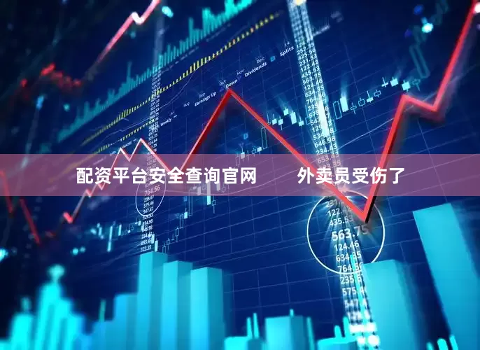 配资平台安全查询官网        外卖员受伤了