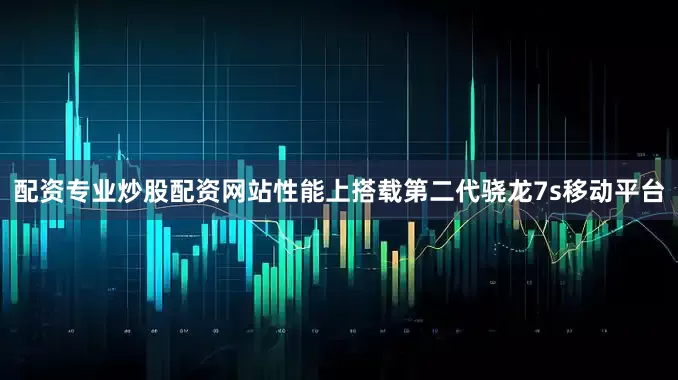 配资专业炒股配资网站性能上搭载第二代骁龙7s移动平台