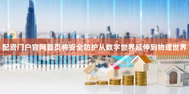 配资门户官网首页将安全防护从数字世界延伸到物理世界