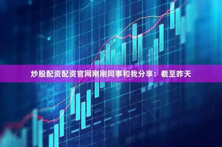 炒股配资配资官网刚刚同事和我分享：截至昨天