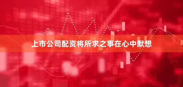 上市公司配资将所求之事在心中默想